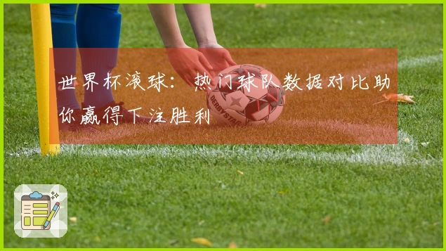 世界杯滚球：热门球队数据对比助你赢得下注胜利