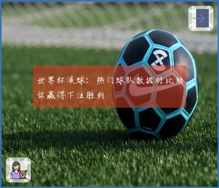 世界杯滚球：热门球队数据对比助你赢得下注胜利