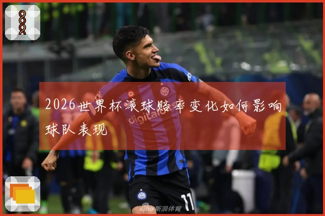 2026世界杯滚球赔率变化如何影响球队表现
