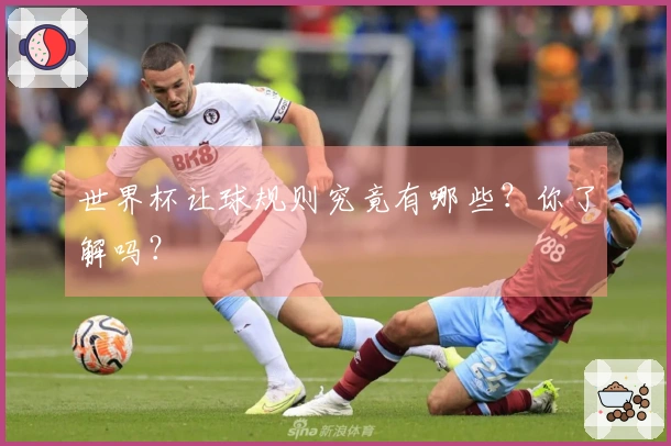 世界杯让球规则究竟有哪些？你了解吗？