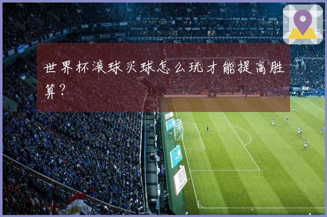 世界杯滚球买球怎么玩才能提高胜算？