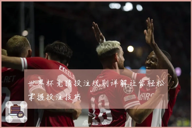 世界杯竞猜投注规则详解让你轻松掌握投注技巧