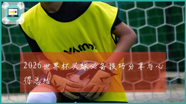 2026世界杯买球必备技巧分享与心得总结
